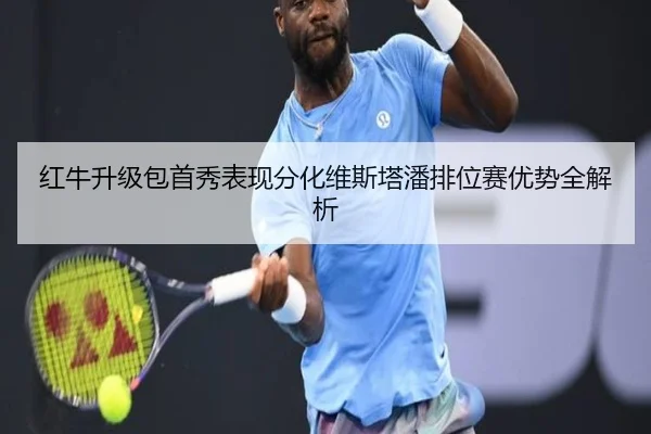 红牛升级包首秀表现分化维斯塔潘排位赛优势全解析